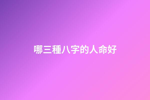 哪三種八字的人命好