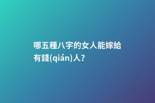 哪五種八字的女人能嫁給有錢(qián)人？
