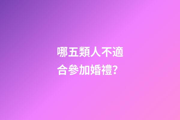 哪五類人不適合參加婚禮？