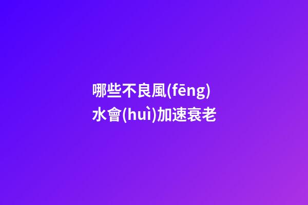 哪些不良風(fēng)水會(huì)加速衰老
