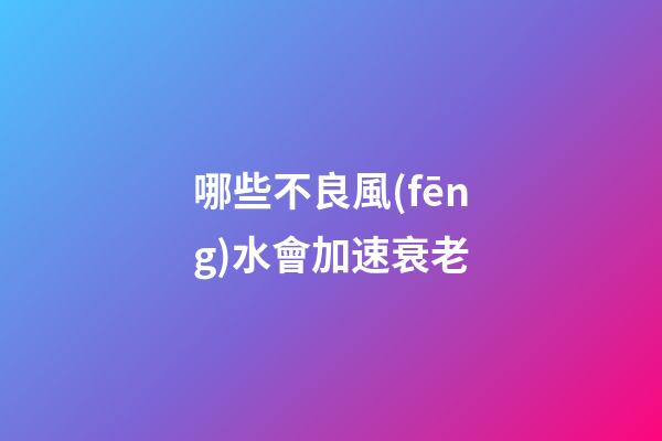 哪些不良風(fēng)水會加速衰老