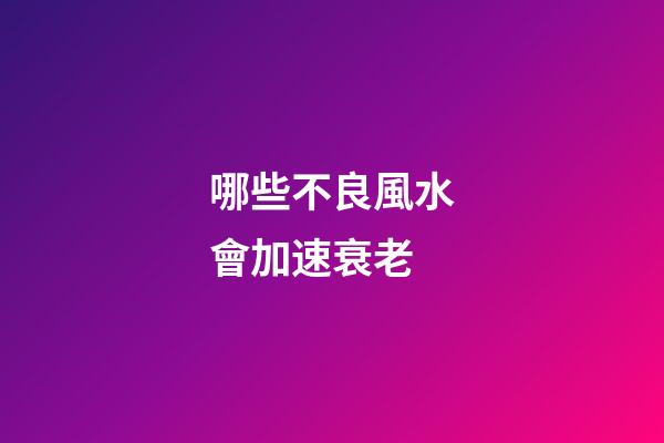 哪些不良風水會加速衰老
