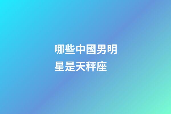 哪些中國男明星是天秤座