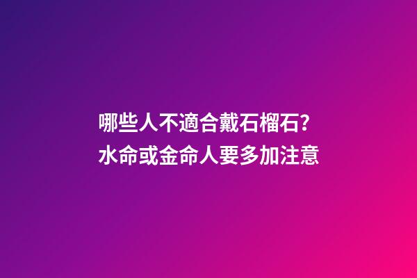 哪些人不適合戴石榴石？水命或金命人要多加注意