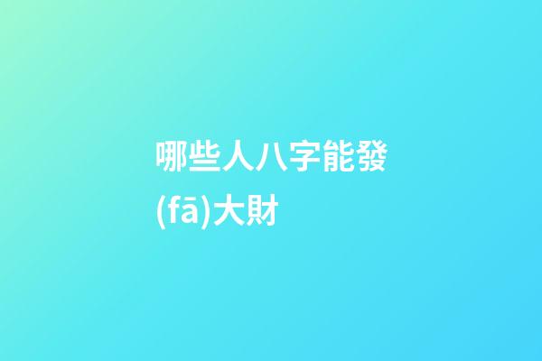 哪些人八字能發(fā)大財
