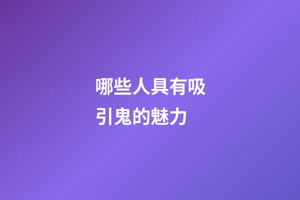 哪些人具有吸引鬼的魅力