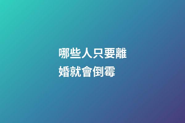 哪些人只要離婚就會倒霉