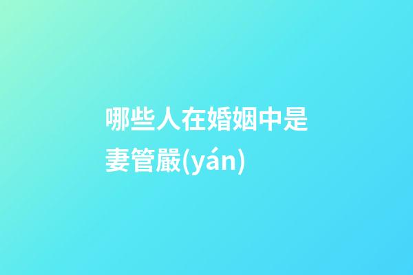 哪些人在婚姻中是妻管嚴(yán)