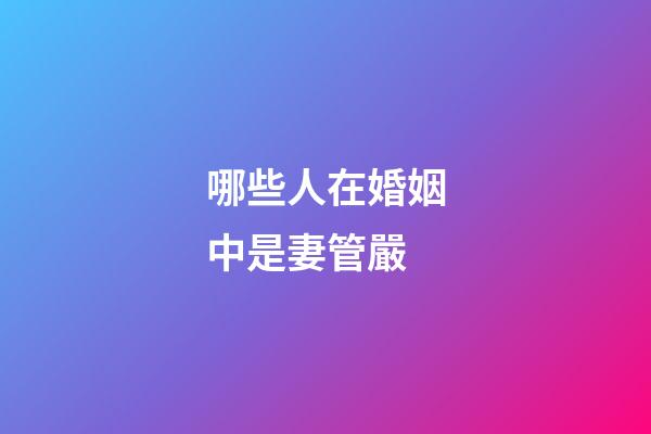 哪些人在婚姻中是妻管嚴