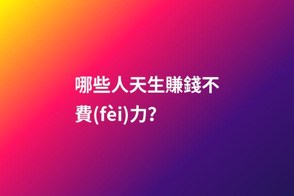 哪些人天生賺錢不費(fèi)力？