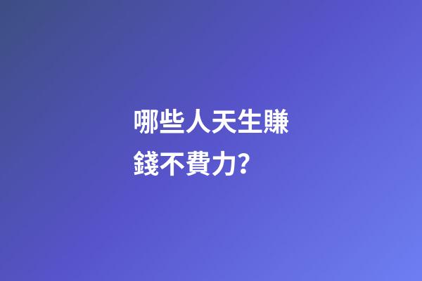 哪些人天生賺錢不費力？