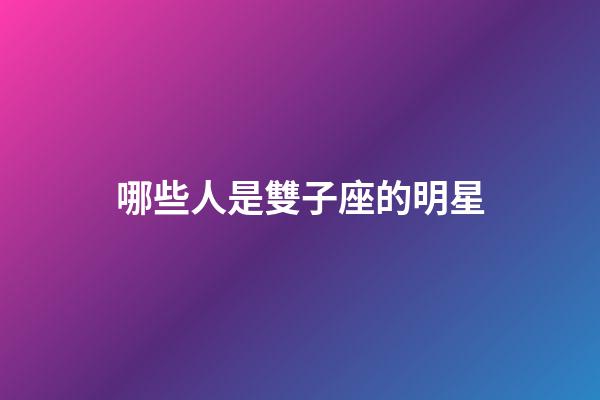 哪些人是雙子座的明星-第1張-星座運(yùn)勢(shì)-玄機(jī)派