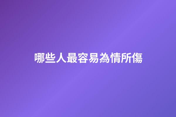 哪些人最容易為情所傷