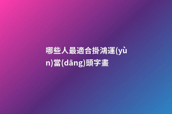 哪些人最適合掛鴻運(yùn)當(dāng)頭字畫