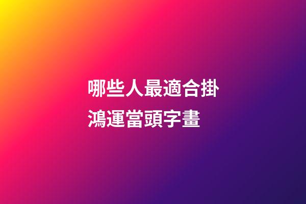 哪些人最適合掛鴻運當頭字畫