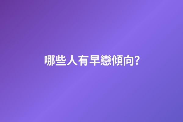 哪些人有早戀傾向？