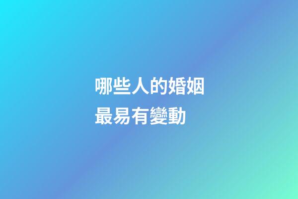 哪些人的婚姻最易有變動