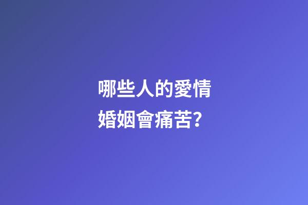 哪些人的愛情婚姻會痛苦？