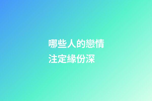 哪些人的戀情注定緣份深