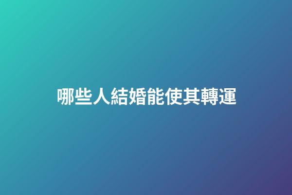 哪些人結婚能使其轉運?
