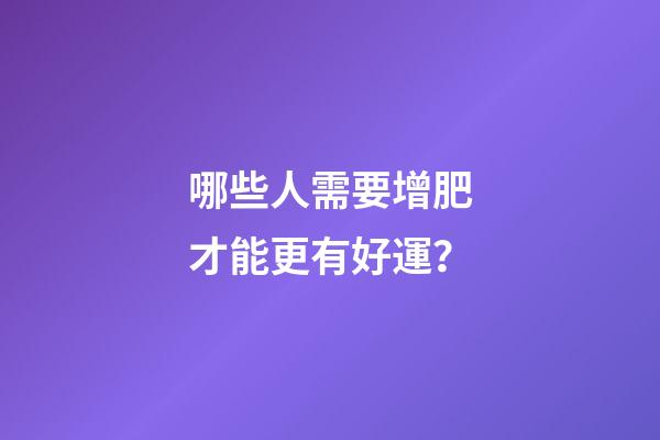 哪些人需要增肥才能更有好運？