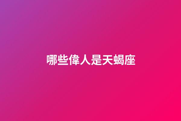 哪些偉人是天蝎座-第1張-星座運勢-玄機派