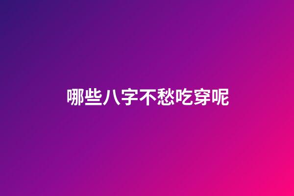 哪些八字不愁吃穿呢?