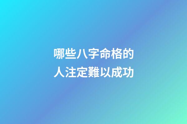 哪些八字命格的人注定難以成功