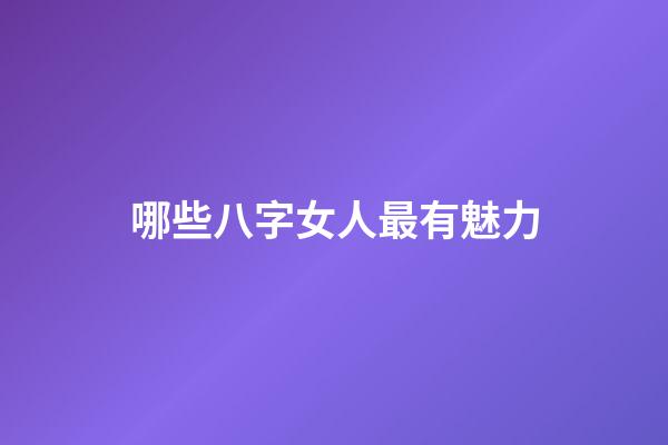 哪些八字女人最有魅力