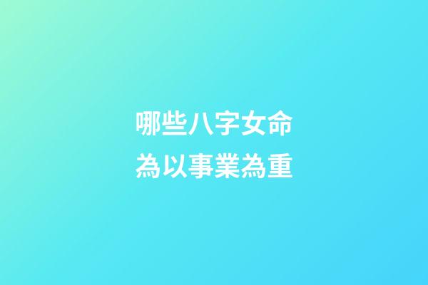 哪些八字女命為以事業為重