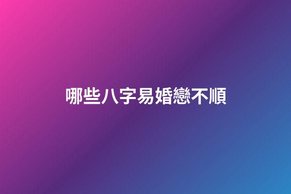 哪些八字易婚戀不順