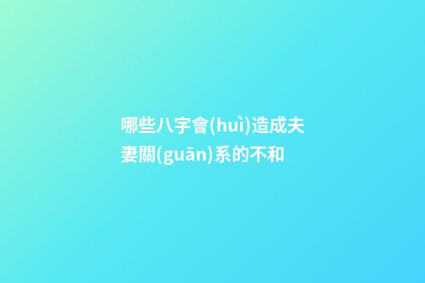 哪些八字會(huì)造成夫妻關(guān)系的不和?