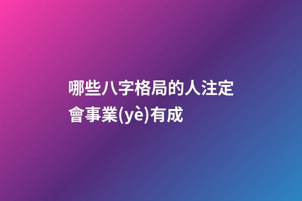 哪些八字格局的人注定會事業(yè)有成
