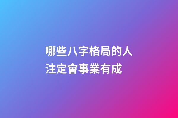 哪些八字格局的人注定會事業有成