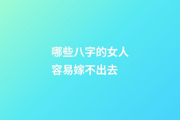 哪些八字的女人容易嫁不出去