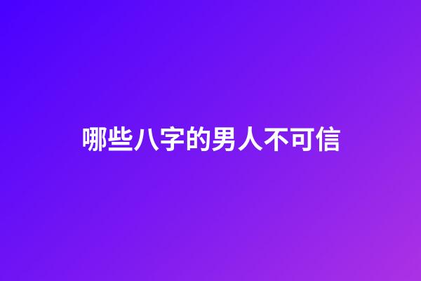 哪些八字的男人不可信