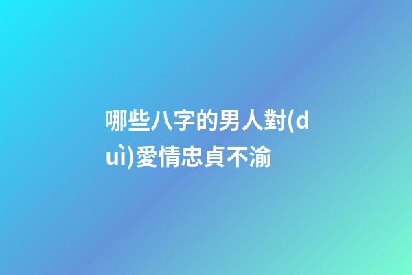 哪些八字的男人對(duì)愛情忠貞不渝