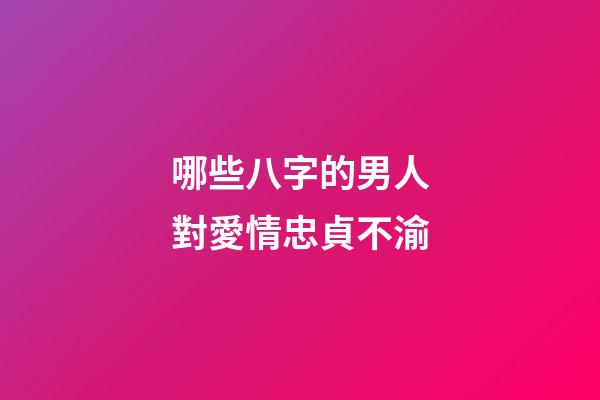 哪些八字的男人對愛情忠貞不渝