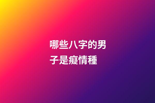 哪些八字的男子是癡情種