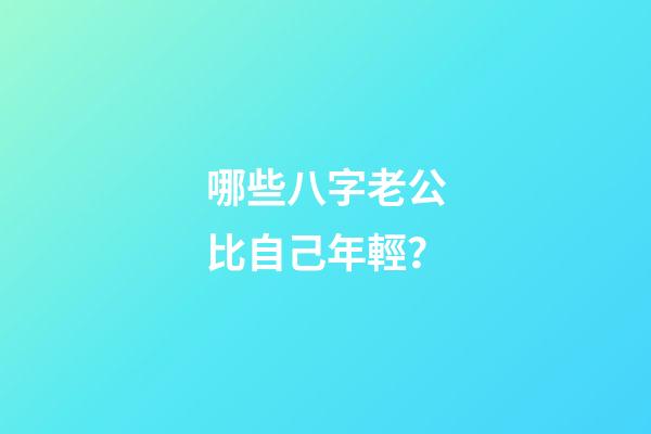 哪些八字老公比自己年輕？