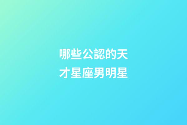 哪些公認的天才星座男明星
