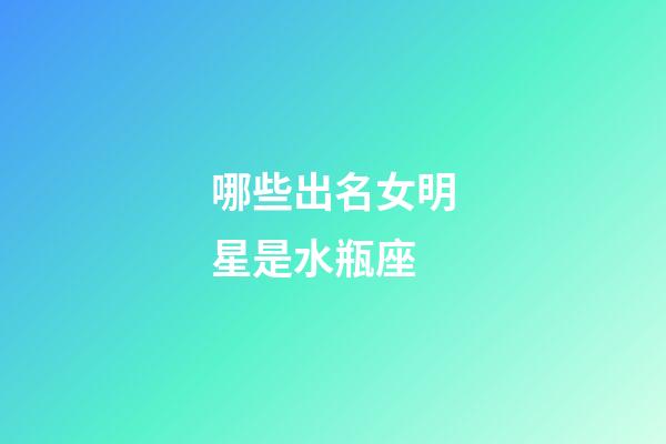 哪些出名女明星是水瓶座-第1張-星座運勢-玄機派