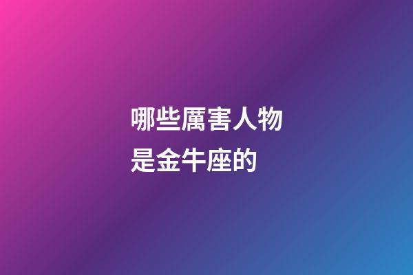 哪些厲害人物是金牛座的-第1張-星座運勢-玄機派