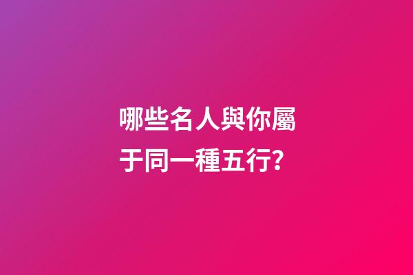 哪些名人與你屬于同一種五行？