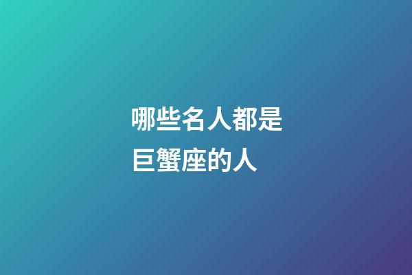 哪些名人都是巨蟹座的人-第1張-星座運(yùn)勢(shì)-玄機(jī)派