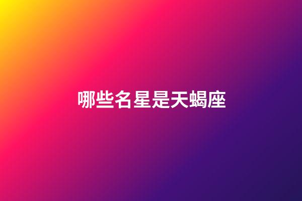 哪些名星是天蝎座-第1張-星座運(yùn)勢(shì)-玄機(jī)派