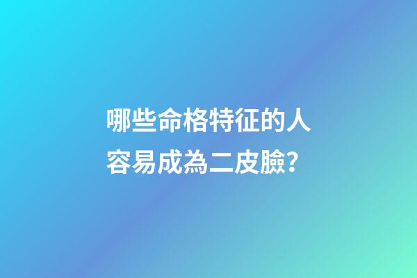 哪些命格特征的人容易成為二皮臉？