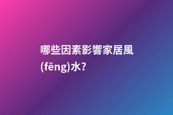 哪些因素影響家居風(fēng)水？