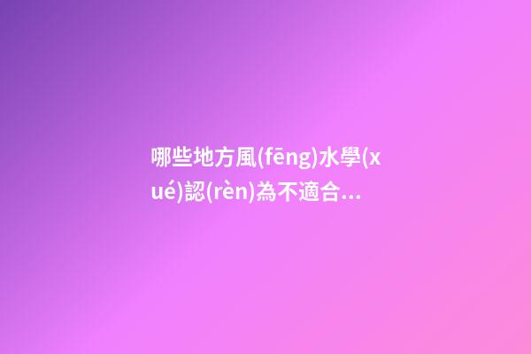哪些地方風(fēng)水學(xué)認(rèn)為不適合居住