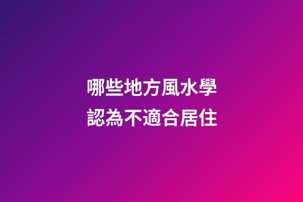 哪些地方風水學認為不適合居住